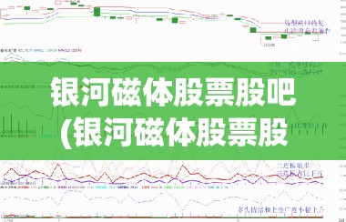 银河磁体股票股吧(银河磁体股票股吧行情)