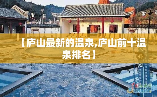 【庐山最新的温泉,庐山前十温泉排名】 【庐山最新的温泉,庐山前十温泉排名】