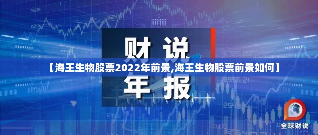 【海王生物股票2022年前景,海王生物股票前景如何】 【海王生物股票2022年前景,海王生物股票前景如何】