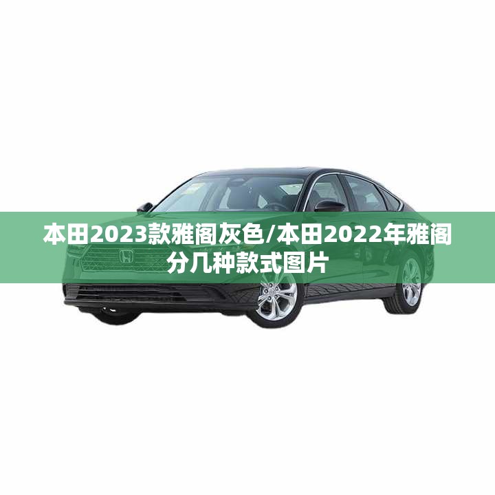 本田2023款雅阁灰色/本田2022年雅阁分几种款式图片 本田2023款雅阁灰色/本田2022年雅阁分几种款式图片