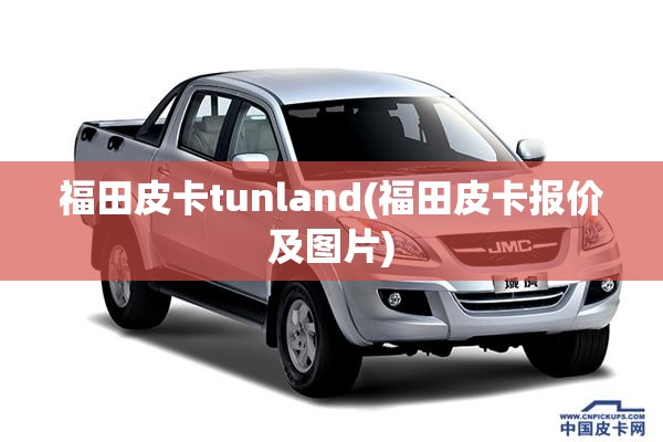 福田皮卡tunland(福田皮卡报价及图片)