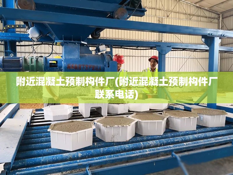 附近混凝土预制构件厂(附近混凝土预制构件厂联系电话) 附近混凝土预制构件厂(附近混凝土预制构件厂联系电话)