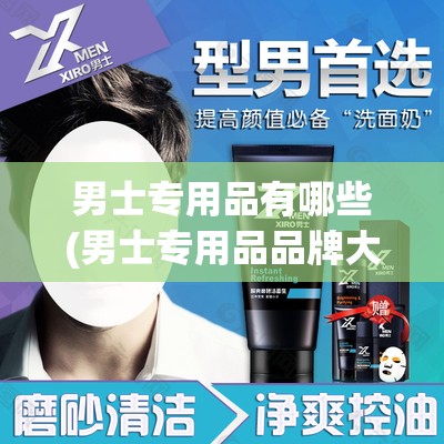 男士专用品有哪些(男士专用品品牌大全) 男士专用品有哪些(男士专用品品牌大全)