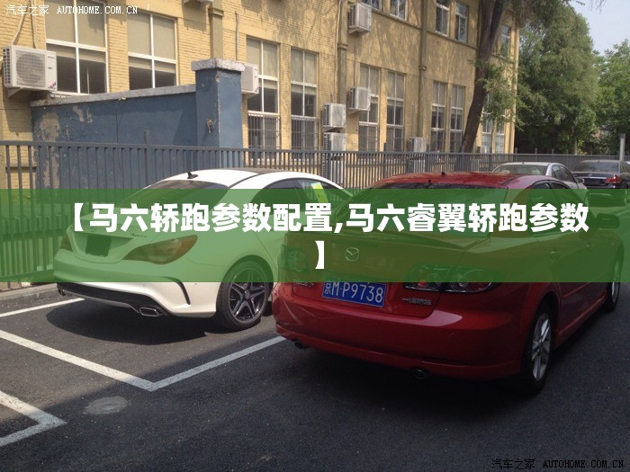 【马六轿跑参数配置,马六睿翼轿跑参数】 【马六轿跑参数配置,马六睿翼轿跑参数】