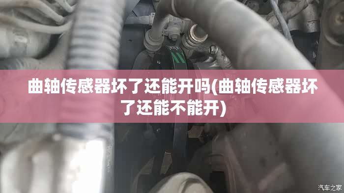 曲轴传感器坏了还能开吗(曲轴传感器坏了还能不能开)