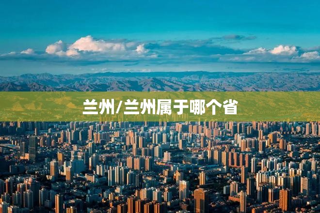 兰州/兰州属于哪个省 兰州/兰州属于哪个省