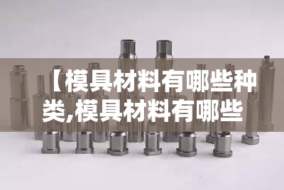 【模具材料有哪些种类,模具材料有哪些种类cr12mov】 【模具材料有哪些种类,模具材料有哪些种类cr12mov】