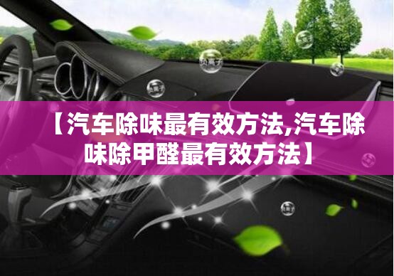 【汽车除味最有效方法,汽车除味除甲醛最有效方法】 【汽车除味最有效方法,汽车除味除甲醛最有效方法】