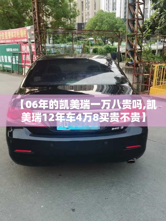【06年的凯美瑞一万八贵吗,凯美瑞12年车4万8买贵不贵】 【06年的凯美瑞一万八贵吗,凯美瑞12年车4万8买贵不贵】