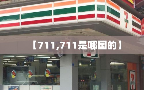 【711,711是哪国的】 【711,711是哪国的】