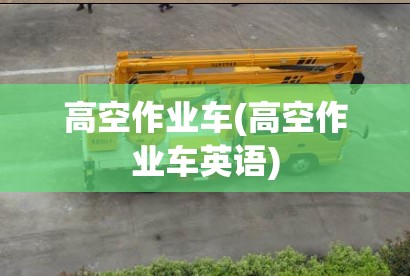 高空作业车(高空作业车英语) 高空作业车(高空作业车英语)
