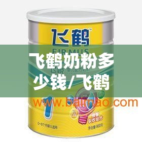 飞鹤奶粉多少钱/飞鹤奶粉多少钱? 飞鹤奶粉多少钱/飞鹤奶粉多少钱?