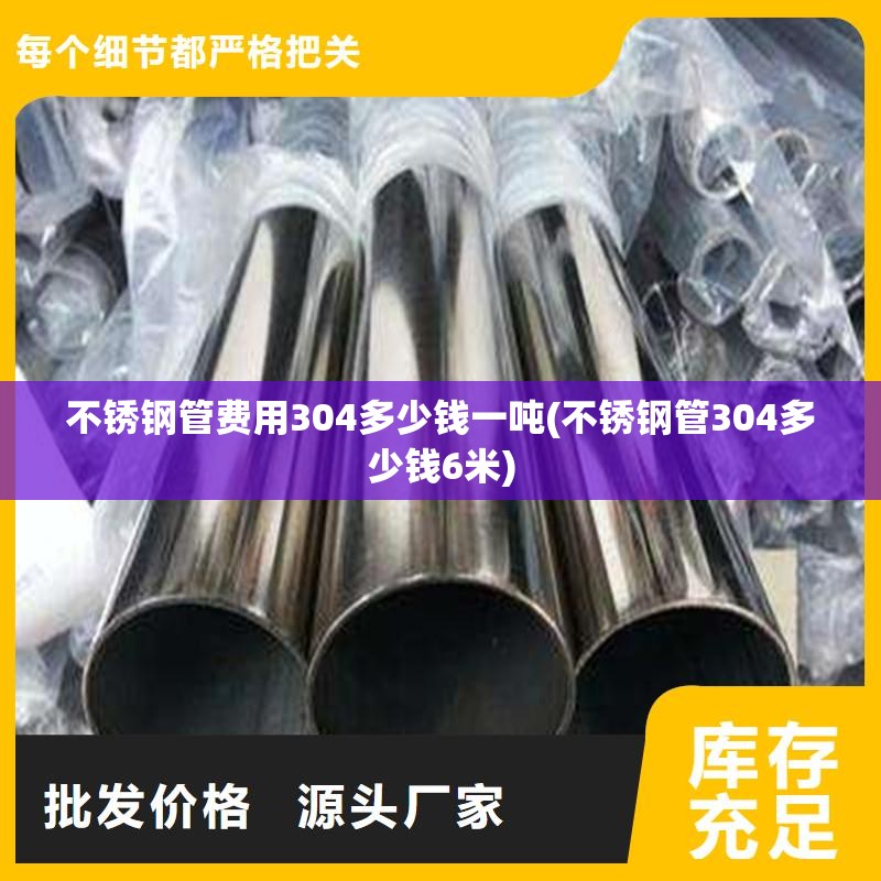 不锈钢管费用304多少钱一吨(不锈钢管304多少钱6米) 不锈钢管费用304多少钱一吨(不锈钢管304多少钱6米)