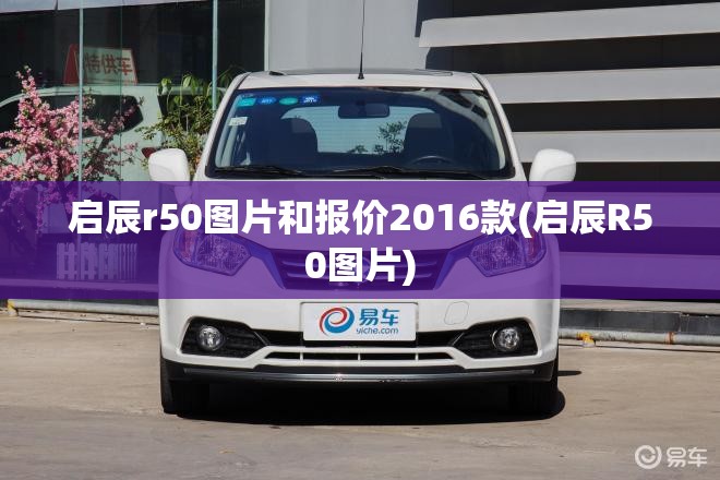 启辰r50图片和报价2016款(启辰R50图片) 启辰r50图片和报价2016款(启辰R50图片)