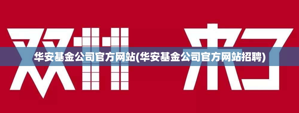 华安基金公司官方网站(华安基金公司官方网站招聘) 华安基金公司官方网站(华安基金公司官方网站招聘)