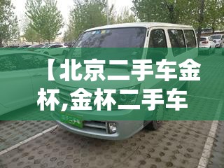 【北京二手车金杯,金杯二手车照片】 【北京二手车金杯,金杯二手车照片】