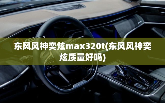 东风风神奕炫max320t(东风风神奕炫质量好吗) 东风风神奕炫max320t(东风风神奕炫质量好吗)