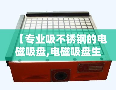 【专业吸不锈钢的电磁吸盘,电磁吸盘生产厂家】 【专业吸不锈钢的电磁吸盘,电磁吸盘生产厂家】