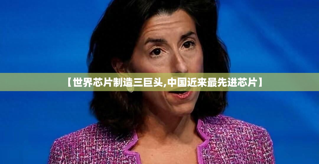【世界芯片制造三巨头,中国近来最先进芯片】 【世界芯片制造三巨头,中国近来最先进芯片】