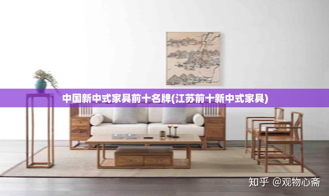 中国新中式家具前十名牌(江苏前十新中式家具) 中国新中式家具前十名牌(江苏前十新中式家具)