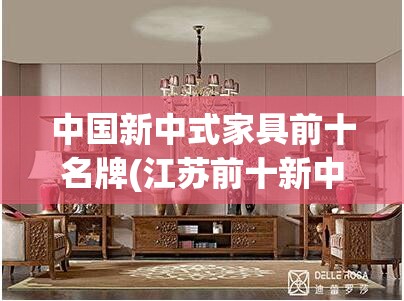 中国新中式家具前十名牌(江苏前十新中式家具) 中国新中式家具前十名牌(江苏前十新中式家具)