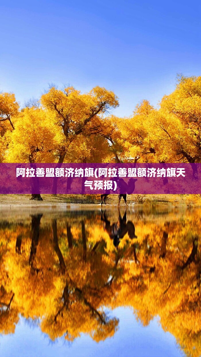 阿拉善盟额济纳旗(阿拉善盟额济纳旗天气预报) 阿拉善盟额济纳旗(阿拉善盟额济纳旗天气预报)