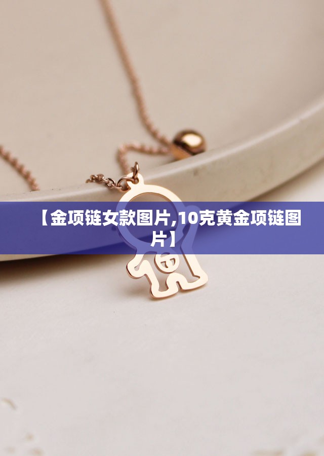 【金项链女款图片,10克黄金项链图片】 【金项链女款图片,10克黄金项链图片】