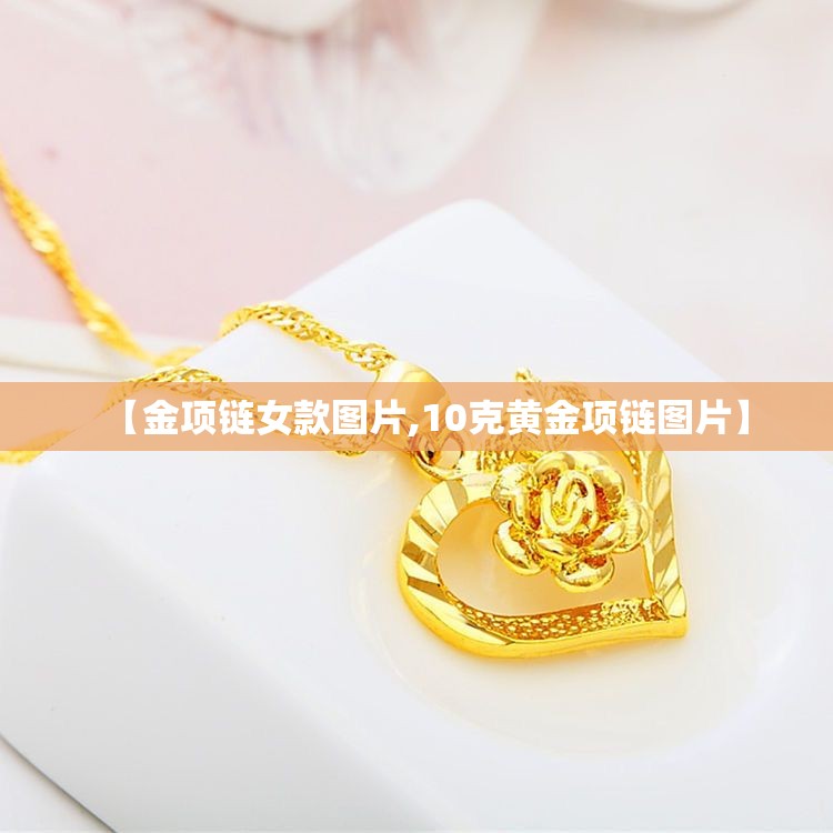 【金项链女款图片,10克黄金项链图片】 【金项链女款图片,10克黄金项链图片】
