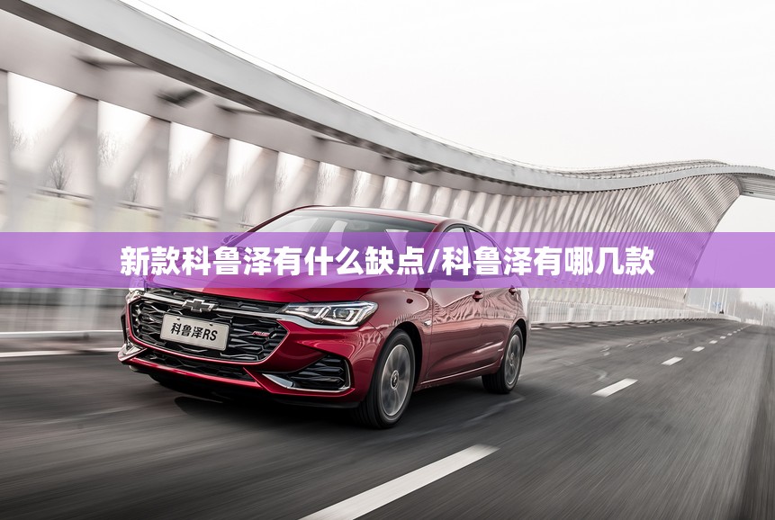 新款科鲁泽有什么缺点/科鲁泽有哪几款 新款科鲁泽有什么缺点/科鲁泽有哪几款