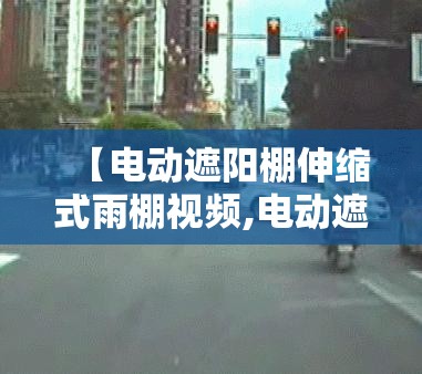 【电动遮阳棚伸缩式雨棚视频,电动遮阳棚伸缩式雨棚视频讲解】 【电动遮阳棚伸缩式雨棚视频,电动遮阳棚伸缩式雨棚视频讲解】