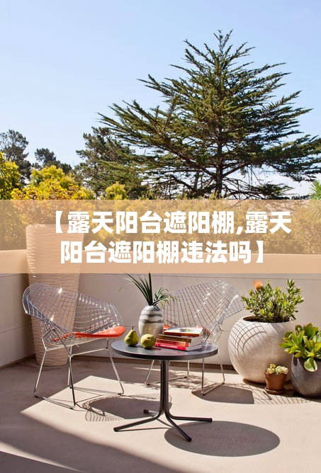 【露天阳台遮阳棚,露天阳台遮阳棚违法吗】 【露天阳台遮阳棚,露天阳台遮阳棚违法吗】