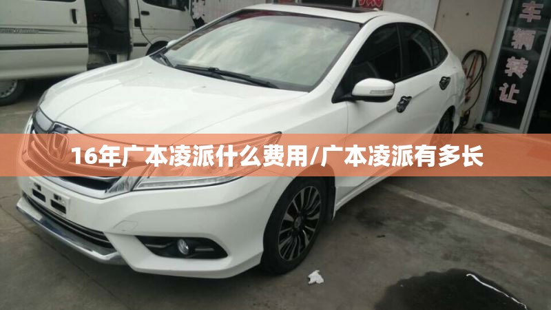 16年广本凌派什么费用/广本凌派有多长 16年广本凌派什么费用/广本凌派有多长