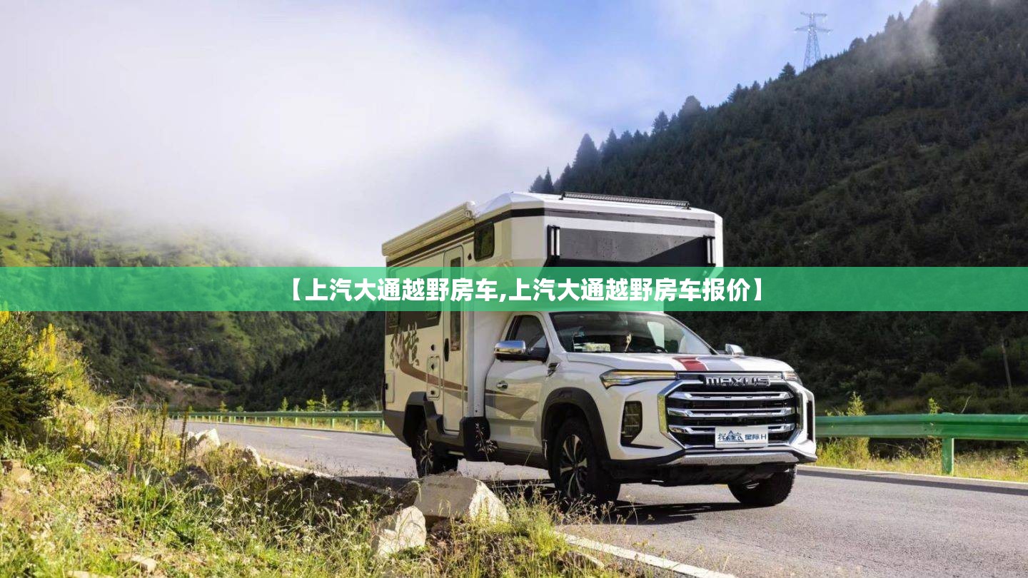 【上汽大通越野房车,上汽大通越野房车报价】 【上汽大通越野房车,上汽大通越野房车报价】
