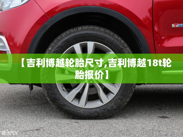 【吉利博越轮胎尺寸,吉利博越18t轮胎报价】 【吉利博越轮胎尺寸,吉利博越18t轮胎报价】