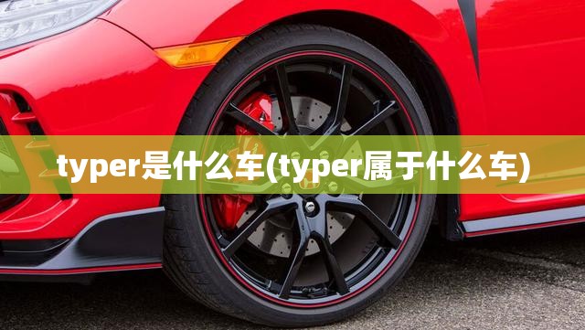 typer是什么车(typer属于什么车) typer是什么车(typer属于什么车)
