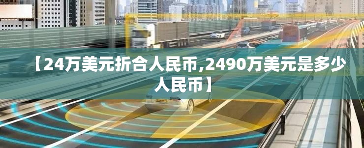 【24万美元折合人民币,2490万美元是多少人民币】 【24万美元折合人民币,2490万美元是多少人民币】