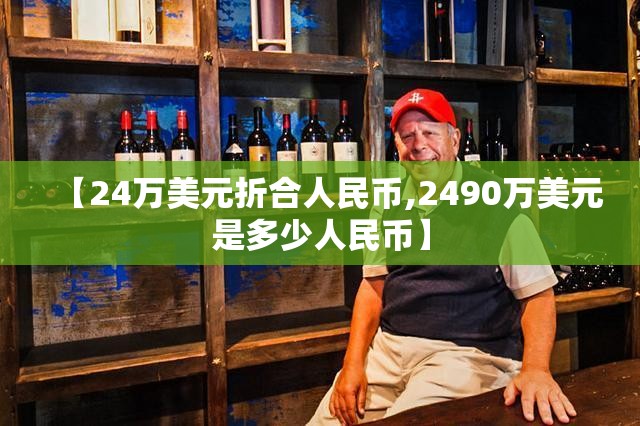 【24万美元折合人民币,2490万美元是多少人民币】 【24万美元折合人民币,2490万美元是多少人民币】