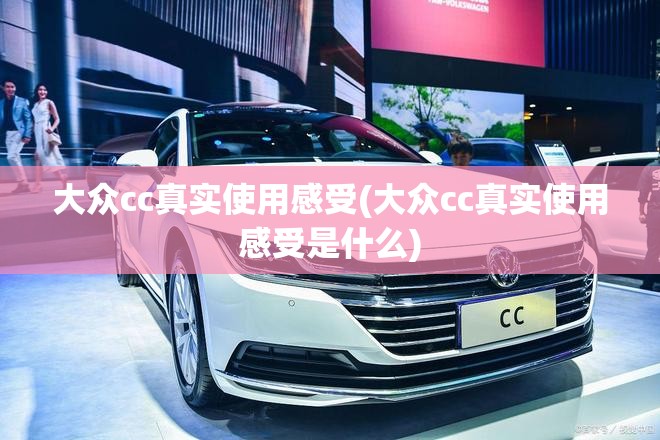 大众cc真实使用感受(大众cc真实使用感受是什么) 大众cc真实使用感受(大众cc真实使用感受是什么)