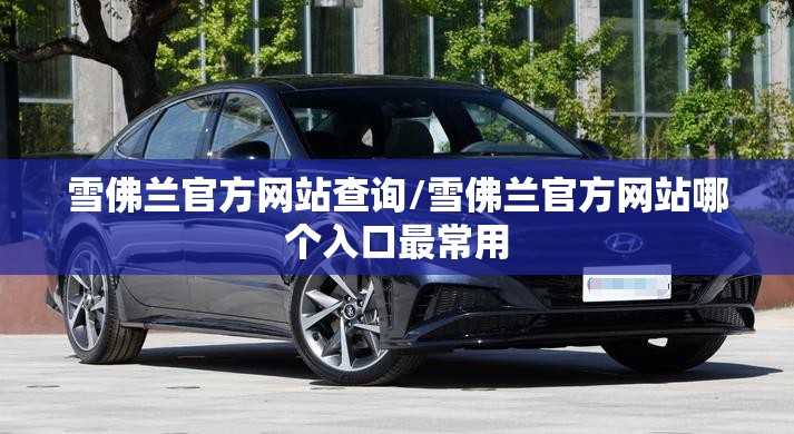 雪佛兰官方网站查询/雪佛兰官方网站哪个入口最常用 雪佛兰官方网站查询/雪佛兰官方网站哪个入口最常用
