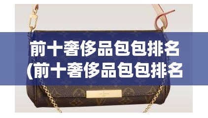 前十奢侈品包包排名(前十奢侈品包包排名费用) 前十奢侈品包包排名(前十奢侈品包包排名费用)