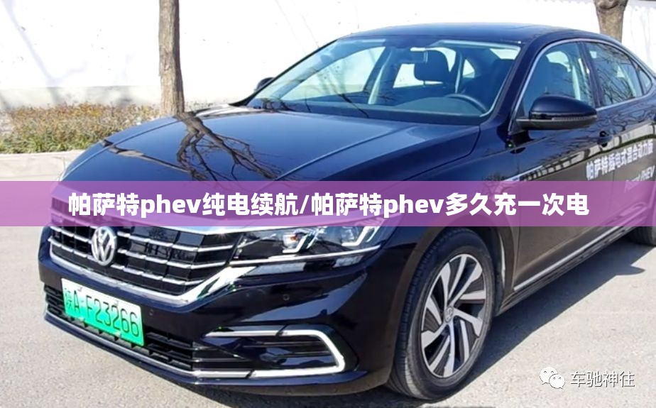 帕萨特phev纯电续航/帕萨特phev多久充一次电 帕萨特phev纯电续航/帕萨特phev多久充一次电