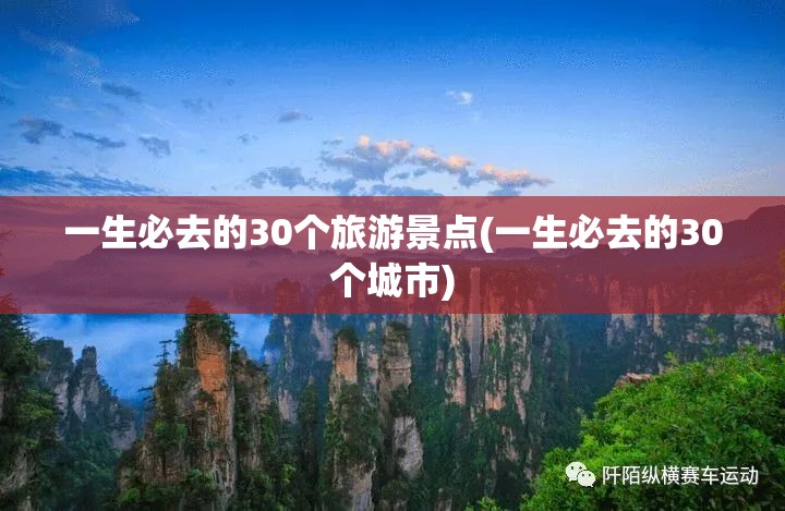 一生必去的30个旅游景点(一生必去的30个城市) 一生必去的30个旅游景点(一生必去的30个城市)