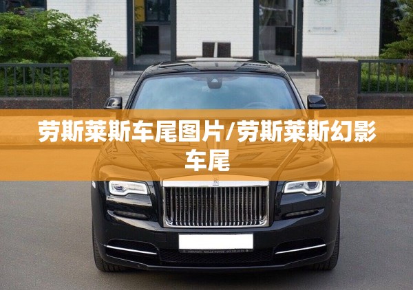 劳斯莱斯车尾图片/劳斯莱斯幻影车尾 劳斯莱斯车尾图片/劳斯莱斯幻影车尾