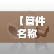 【管件名称大全表,管件接头名称大全表】 【管件名称大全表,管件接头名称大全表】