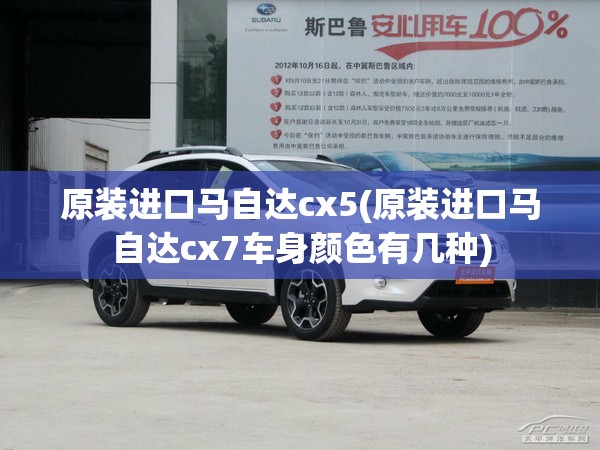 原装进口马自达cx5(原装进口马自达cx7车身颜色有几种) 原装进口马自达cx5(原装进口马自达cx7车身颜色有几种)