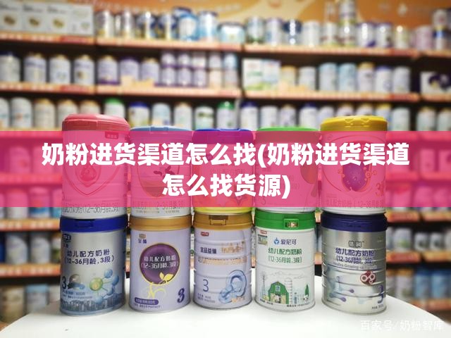 奶粉进货渠道怎么找(奶粉进货渠道怎么找货源) 奶粉进货渠道怎么找(奶粉进货渠道怎么找货源)
