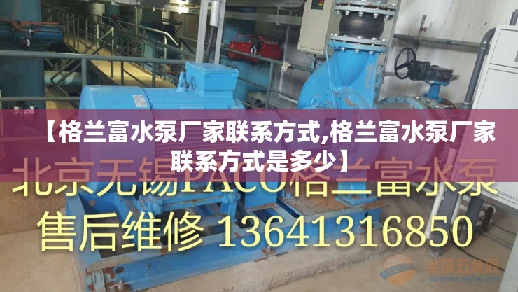 【格兰富水泵厂家联系方式,格兰富水泵厂家联系方式是多少】 【格兰富水泵厂家联系方式,格兰富水泵厂家联系方式是多少】