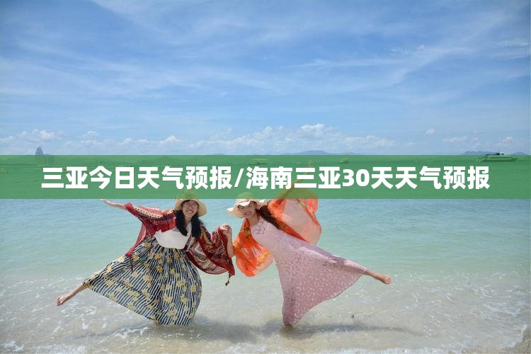 三亚今日天气预报/海南三亚30天天气预报