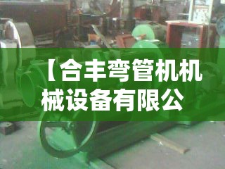 【合丰弯管机机械设备有限公司,江苏合丰机械有限公司】 【合丰弯管机机械设备有限公司,江苏合丰机械有限公司】