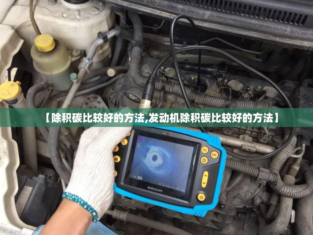 【除积碳比较好的方法,发动机除积碳比较好的方法】 【除积碳比较好的方法,发动机除积碳比较好的方法】